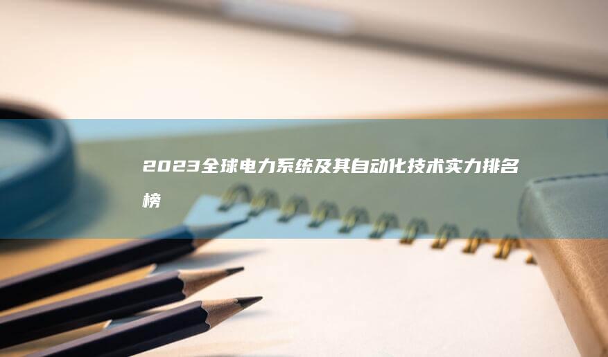 2023全球电力系统及其自动化技术实力排名榜单